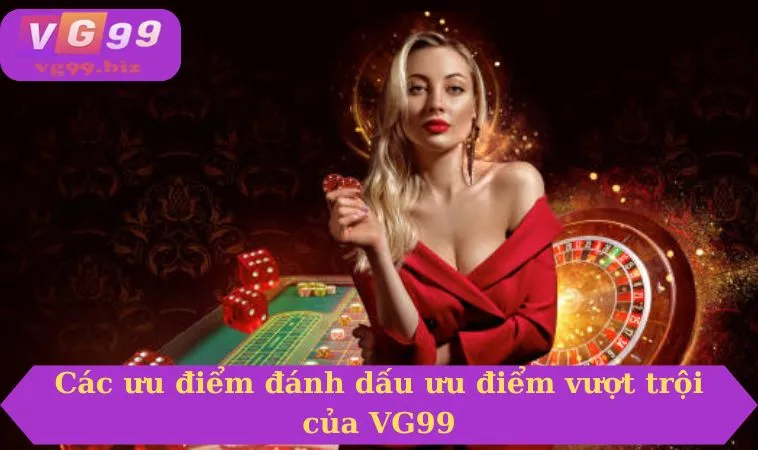Các ưu điểm đánh dấu ưu điểm vượt trội của VG99