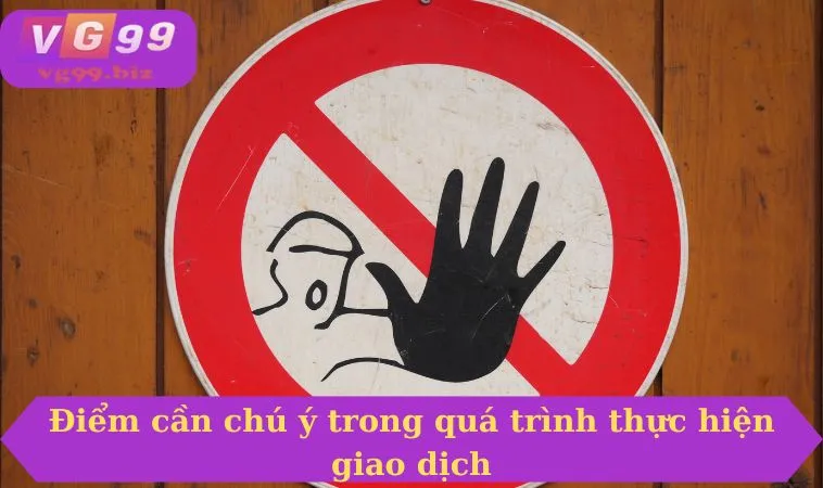 Điểm cần chú ý trong quá trình thực hiện giao dịch