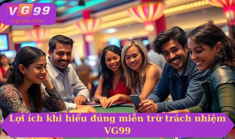 Lợi ích khi hiểu đúng miễn trừ trách nhiệm VG99