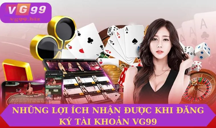 Những lợi ích nhận được khi đăng ký tài khoản VG99