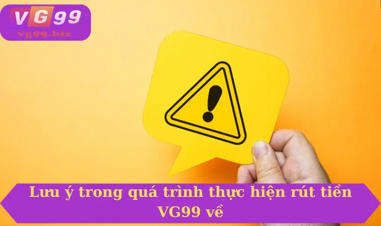 Lưu ý trong quá trình thực hiện rút tiền VG99 về