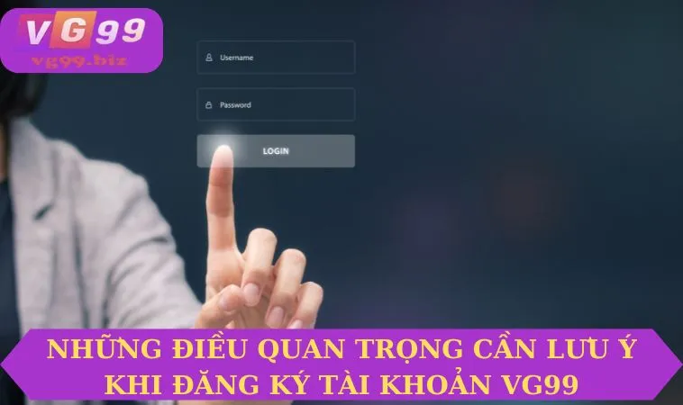 Những điều cần lưu ý khi đăng ký tài khoản VG99