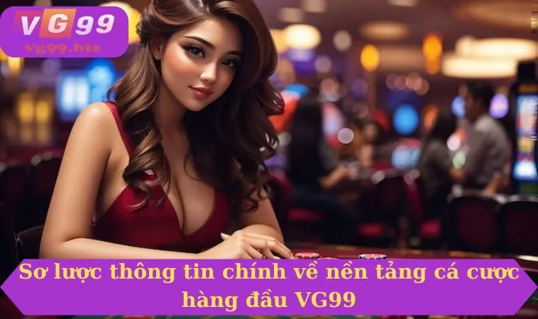 Sơ lược thông tin chính về nền tảng cá cược hàng đầu VG99