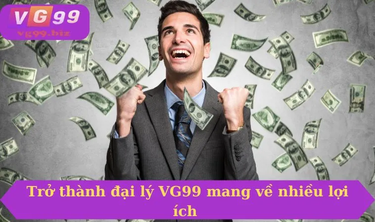 Trở thành đại lý VG99 mang về nhiều lợi ích