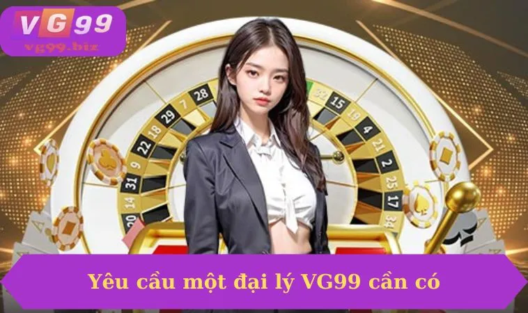 Yêu cầu một đại lý VG99 cần có